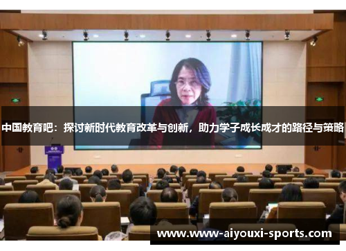 中国教育吧：探讨新时代教育改革与创新，助力学子成长成才的路径与策略